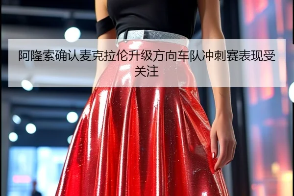 阿隆索确认麦克拉伦升级方向车队冲刺赛表现受关注